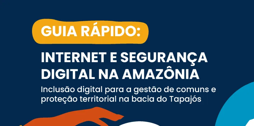 Guia rápido | Internet e segurança digital na Amazônia: inclusão digital para a gestão de comuns e proteção territorial na bacia do Tapajós
