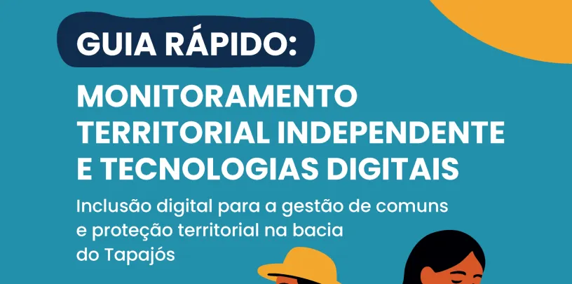 Guia rápido | Monitoramento territorial independente e tecnologias digitais: inclusão digital para a gestão de comuns e proteção territorial na bacia do Tapajós