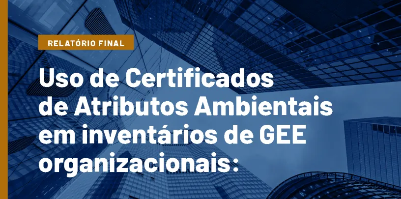 Uso de Certificados de Atributos Ambientais em inventários de GEE organizacionais: Boas Práticas e Critérios de Qualidade | Relatório final