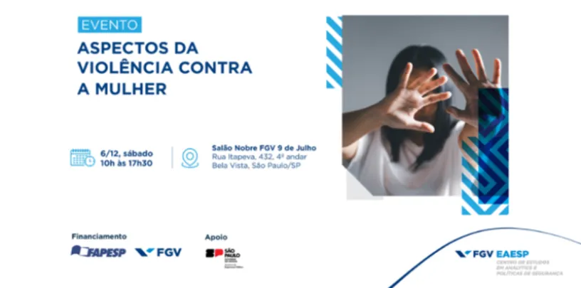 Banner de divulgação de evento com o título “Aspectos da Violência contra a Mulher” em destaque. À esquerda, informações sobre data e horário (6/12, sábado, das 10h às 17h30) e local (Salão Nobre FGV 9 de Julho, São Paulo/SP). À direita, imagem de uma pessoa com as mãos levantadas à frente do rosto em gesto de proteção. Na parte inferior aparecem logotipos de instituições apoiadoras, incluindo FAPESP, FGV e Governo do Estado de São Paulo.