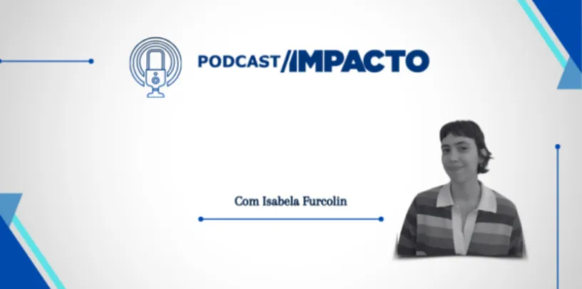 Arte do Podcast Impacto com ícone de microfone, texto ‘Com Isabela Furcolin’ e retrato em destaque à direita sobre fundo claro