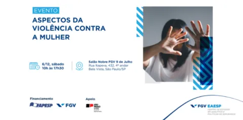 Banner de divulgação de evento com o título “Aspectos da Violência contra a Mulher” em destaque. À esquerda, informações sobre data e horário (6/12, sábado, das 10h às 17h30) e local (Salão Nobre FGV 9 de Julho, São Paulo/SP). À direita, imagem de uma pessoa com as mãos levantadas à frente do rosto em gesto de proteção. Na parte inferior aparecem logotipos de instituições apoiadoras, incluindo FAPESP, FGV e Governo do Estado de São Paulo.